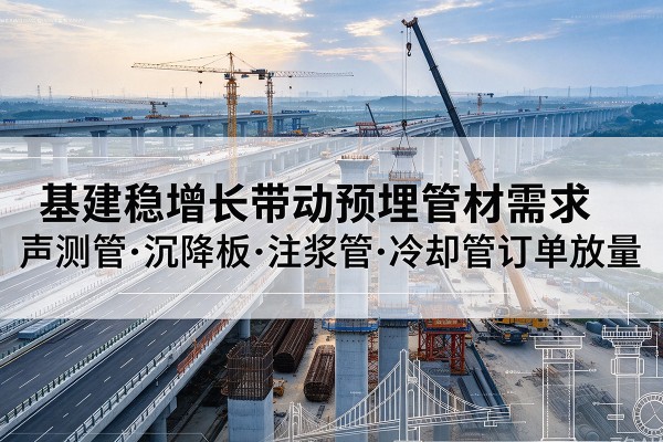 富裕基建稳增长带动预埋监测管材需求，声测管、沉降板、注浆管订单持续放量
