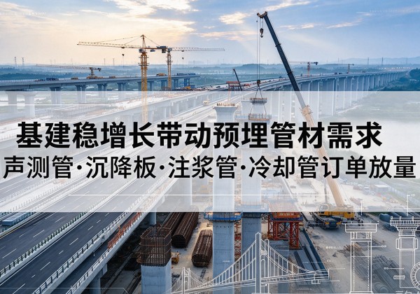 富裕基建稳增长带动预埋监测管材需求，声测管、沉降板、注浆管订单持续放量