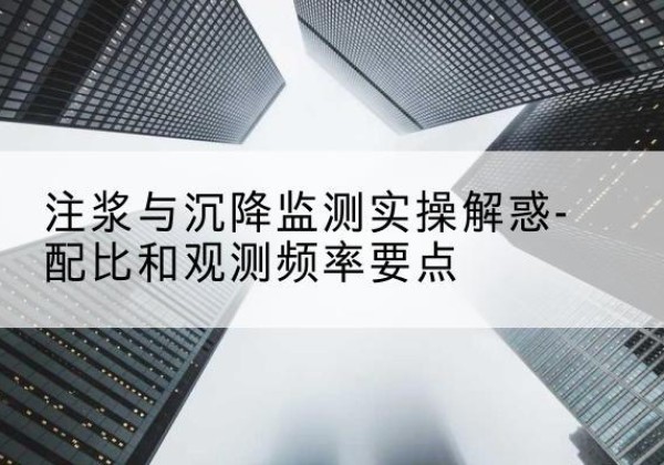 富裕水泥浆配比不当会不会造成注浆管堵管？-注浆与沉降监测实操解惑-配比和观测频率要点