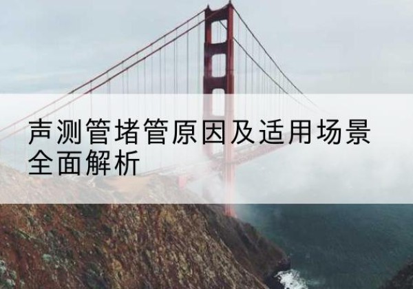 富裕声测管堵管的主要原因有哪些？-声测管堵管原因及适用场景全面解析